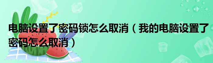 电脑设置了密码锁怎么取消（我的电脑设置了密码怎么取消）
