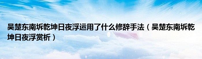 吴楚东南坼乾坤日夜浮运用了什么修辞手法（吴楚东南坼乾坤日夜浮赏析）