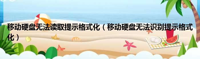 移动硬盘无法读取提示格式化（移动硬盘无法识别提示格式化）
