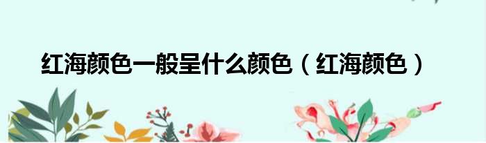 红海颜色一般呈什么颜色（红海颜色）