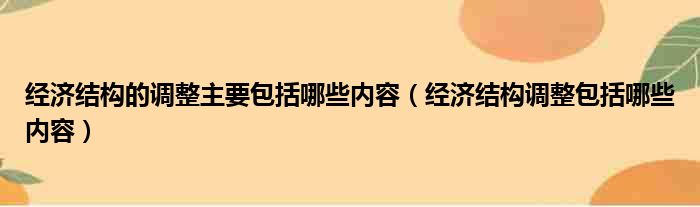 经济结构的调整主要包括哪些内容（经济结构调整包括哪些内容）