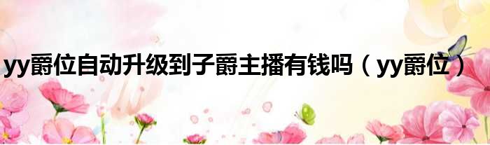 yy爵位自动升级到子爵主播有钱吗（yy爵位）