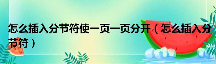 怎么插入分节符使一页一页分开（怎么插入分节符）