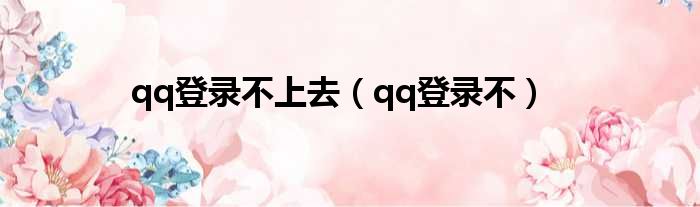qq登录不上去（qq登录不）