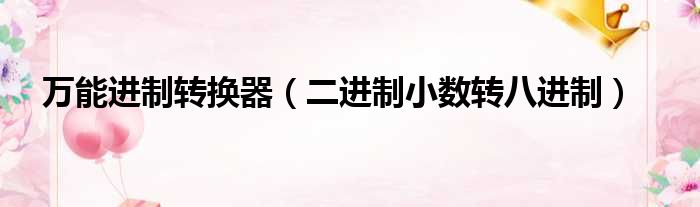 万能进制转换器（二进制小数转八进制）