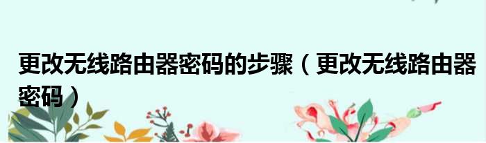 更改无线路由器密码的步骤（更改无线路由器密码）