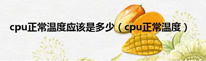 cpu正常温度应该是多少（cpu正常温度）