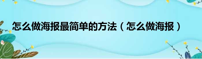 怎么做海报最简单的方法（怎么做海报）