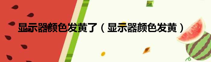 显示器颜色发黄了（显示器颜色发黄）