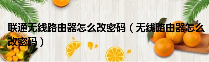 联通无线路由器怎么改密码（无线路由器怎么改密码）