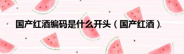 国产红酒编码是什么开头（国产红酒）