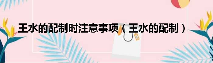 王水的配制时注意事项（王水的配制）