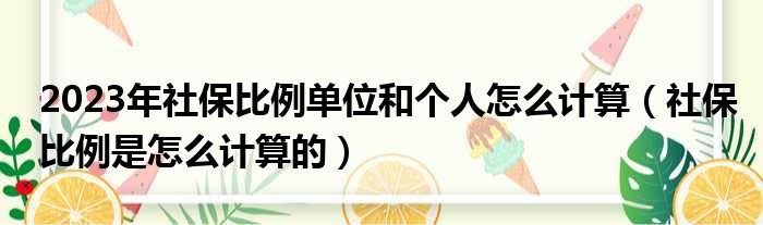 2023年社保比例单位和个人怎么计算（社保比例是怎么计算的）