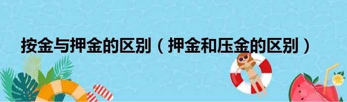 按金与押金的区别（押金和压金的区别）