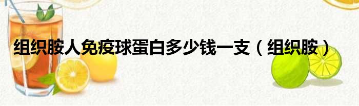 组织胺人免疫球蛋白多少钱一支（组织胺）