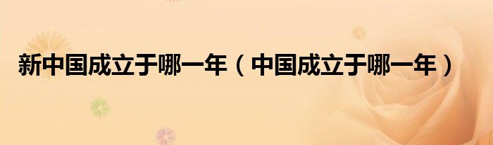 新中国成立于哪一年（中国成立于哪一年）