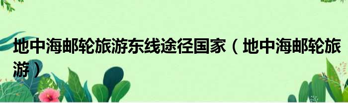 地中海邮轮旅游东线途径国家（地中海邮轮旅游）
