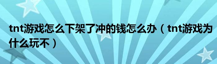 tnt游戏怎么下架了冲的钱怎么办（tnt游戏为什么玩不）