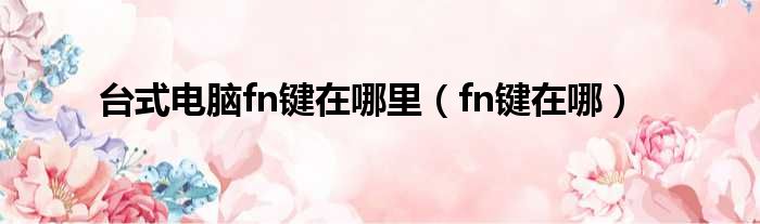 台式电脑fn键在哪里（fn键在哪）