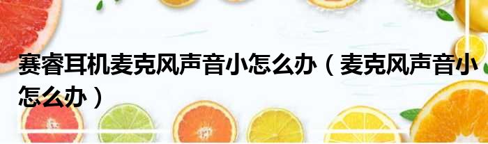 赛睿耳机麦克风声音小怎么办（麦克风声音小怎么办）