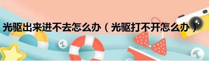光驱出来进不去怎么办（光驱打不开怎么办）