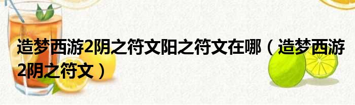 造梦西游2阴之符文阳之符文在哪（造梦西游2阴之符文）