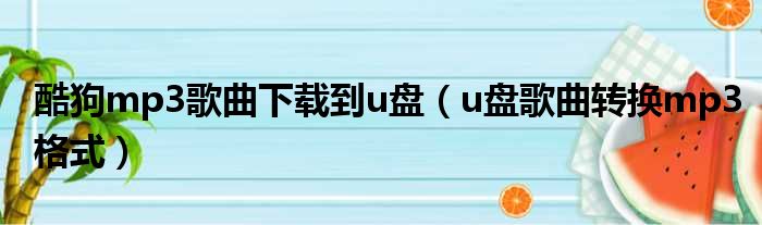 酷狗mp3歌曲下载到u盘（u盘歌曲转换mp3格式）