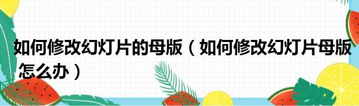 如何修改幻灯片的母版（如何修改幻灯片母版 怎么办）