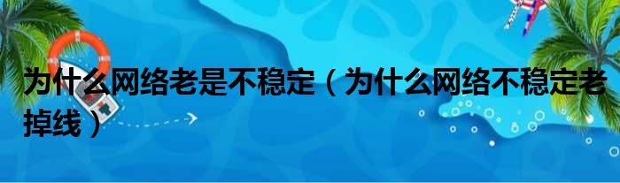 为什么网络老是不稳定（为什么网络不稳定老掉线）