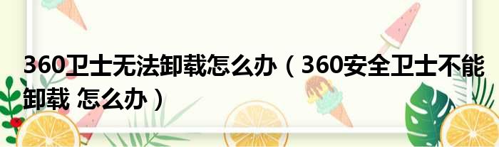 360卫士无法卸载怎么办（360安全卫士不能卸载 怎么办）