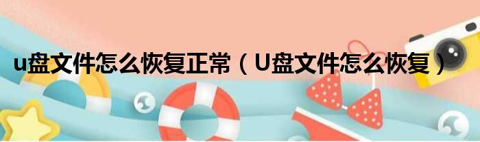 u盘文件怎么恢复正常（U盘文件怎么恢复）