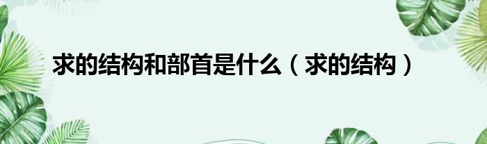求的结构和部首是什么（求的结构）
