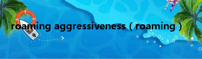 roaming aggressiveness（roaming）