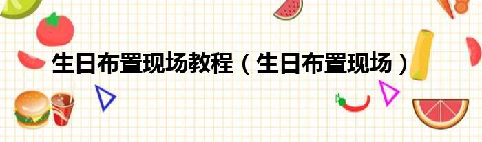 生日布置现场教程（生日布置现场）