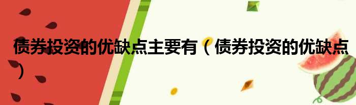 债券投资的优缺点主要有（债券投资的优缺点）