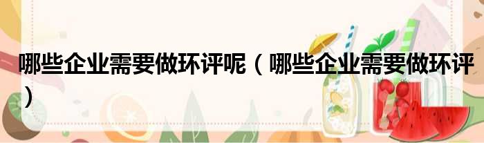 哪些企业需要做环评呢（哪些企业需要做环评）