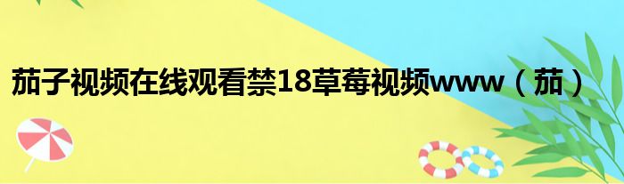 茄子视频在线观看禁18草莓视频www（茄）