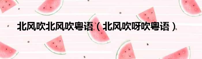 北风吹北风吹粤语（北风吹呀吹粤语）