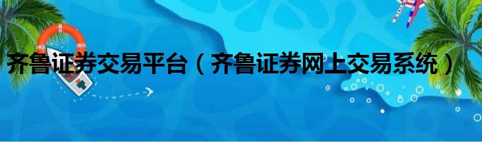 齐鲁证券交易平台（齐鲁证券网上交易系统）