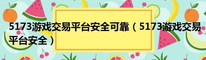 5173游戏交易平台安全可靠（5173游戏交易平台安全）