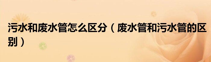 污水和废水管怎么区分（废水管和污水管的区别）