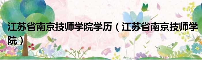 江苏省南京技师学院学历（江苏省南京技师学院）
