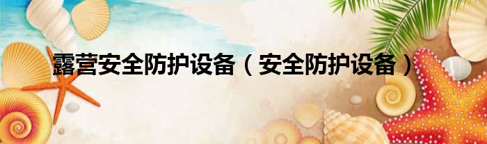 露营安全防护设备（安全防护设备）