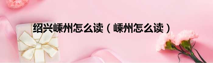 绍兴嵊州怎么读（嵊州怎么读）
