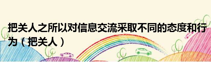 把关人之所以对信息交流采取不同的态度和行为（把关人）