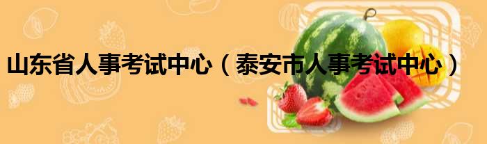 山东省人事考试中心（泰安市人事考试中心）