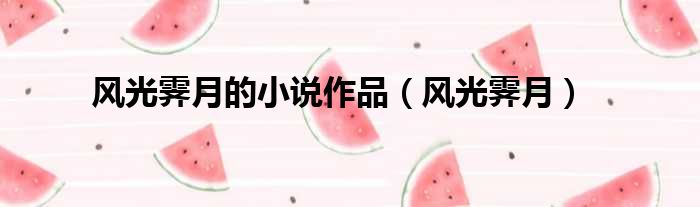 风光霁月的小说作品（风光霁月）