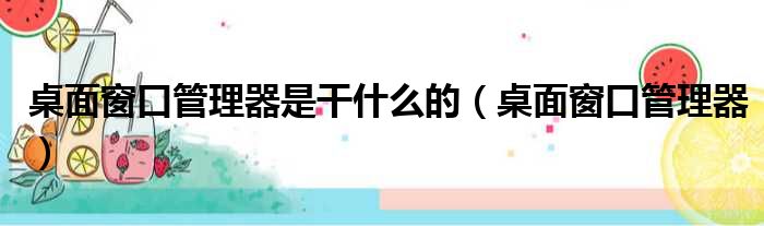 桌面窗口管理器是干什么的（桌面窗口管理器）