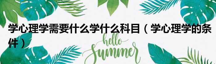 学心理学需要什么学什么科目（学心理学的条件）
