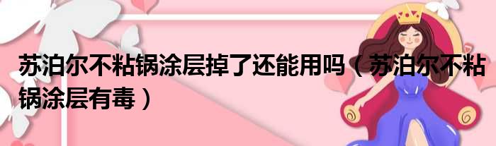 苏泊尔不粘锅涂层掉了还能用吗（苏泊尔不粘锅涂层有毒）